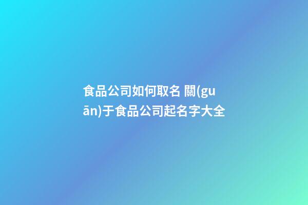 食品公司如何取名 關(guān)于食品公司起名字大全-第1張-公司起名-玄機派